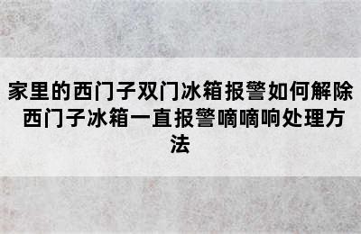 家里的西门子双门冰箱报警如何解除 西门子冰箱一直报警嘀嘀响处理方法